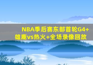 NBA季后赛东部首轮G4 雄鹿vs热火 全场录像回放